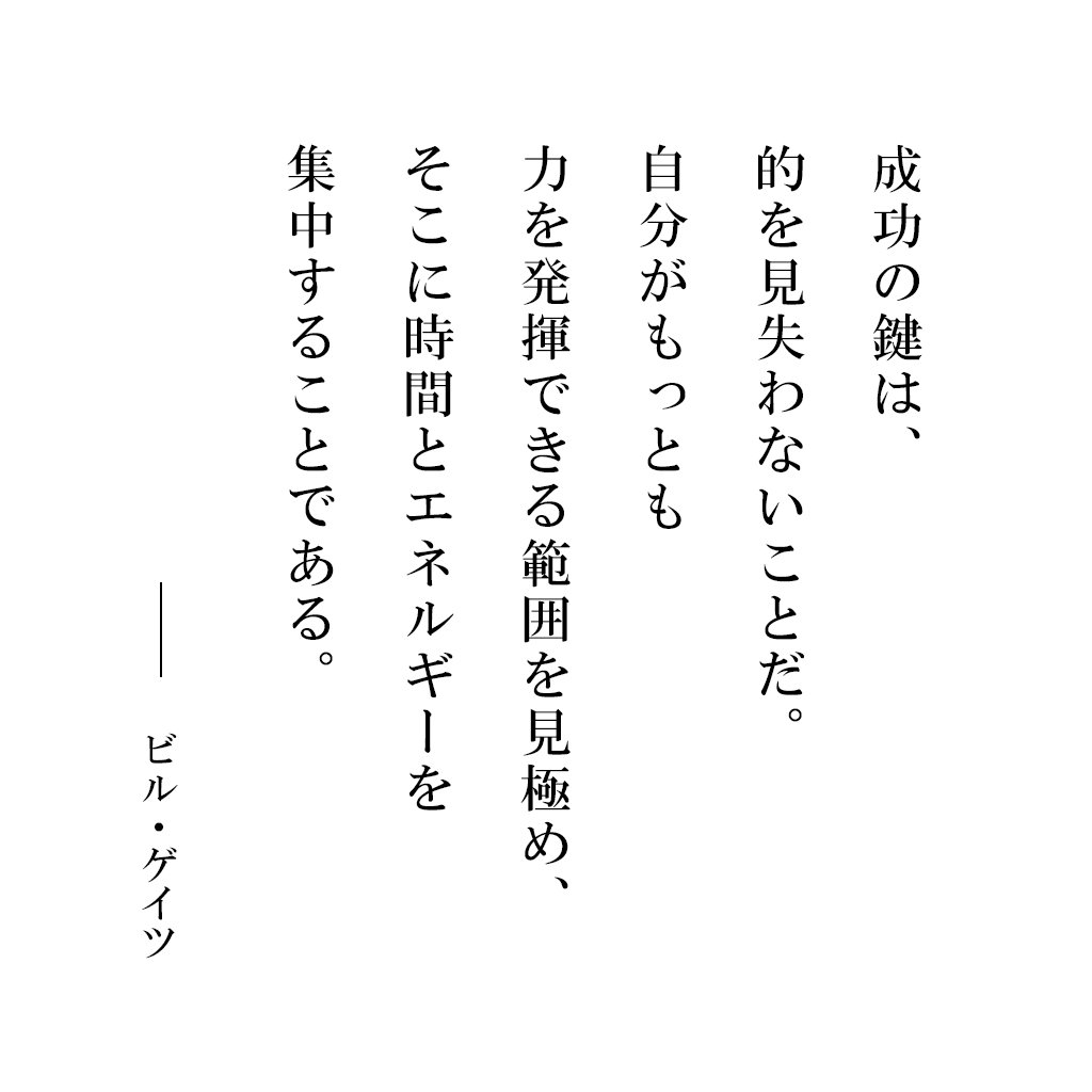 名言 格言 行動から学ぶ みんなのdo 成功の鍵は 的を見失わないことだ 自分がもっとも力を発揮できる範囲を見極め そこに時間とエネルギーを集中することである ーービル ゲイツ 成功の鍵は 散らかさないことだ 自分がやりたいことを