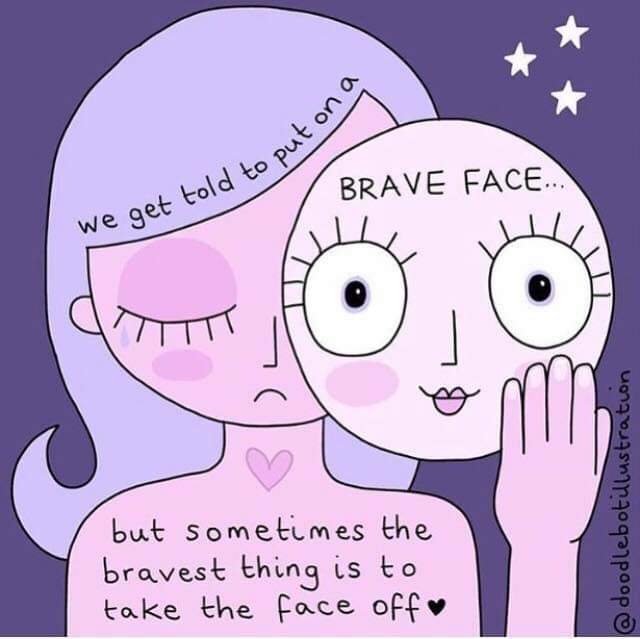 We get told to put on a brave face but sometimes the bravest thing is to take the face off.