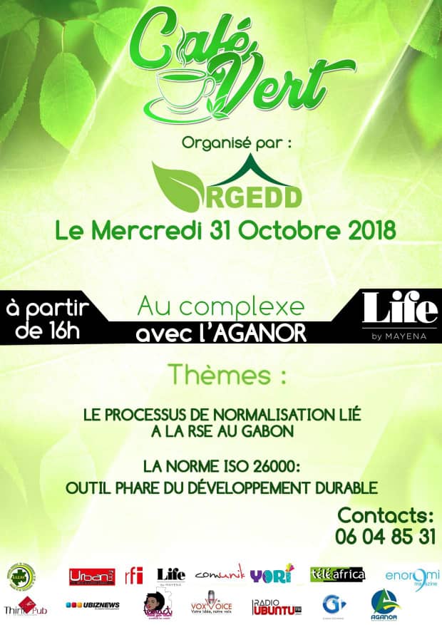''CAFÉ VERT'' ce mercredi 31 octobre 2018 au COMPLEXE LIFE BY MAYENA avec l'Agence Gabonaise de Normalisation, sur la RSE AU GABON.

SOUS-THÈMES:

LE PROCESSUS DE NORMALISATION LIE A LA RSE AU GABON;

LA NORME ISO 26000: OUTIL PHARE DU DÉVELOPPEMENT DURABLE;

INFOLINE 06048531