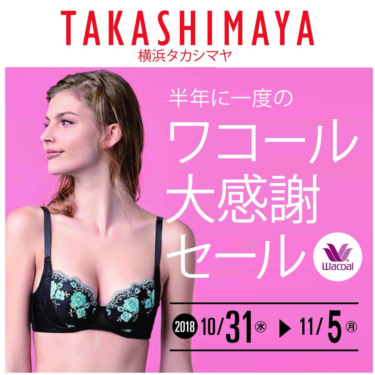 ワコールブランド お待たせしました 日本最大級の商品量を誇る 横浜タカシマヤ の 半期に一度のワコール大感謝セール を開催 会期 10月31日 水 11月5日 月 連日午後8時まで開催 最終日は午後6時閉場 会場 横浜タカシマヤ 8階 ワコールブランド お待たせしました 日本最大級の商品量を誇る 横浜タカシマヤ の 半期に一度のワコール大感謝セール を開催 会期 10月31日 水 11月5日 月 連日午後8時まで開催 最終日は午後6時閉場 会場 横浜タカシマヤ 8階