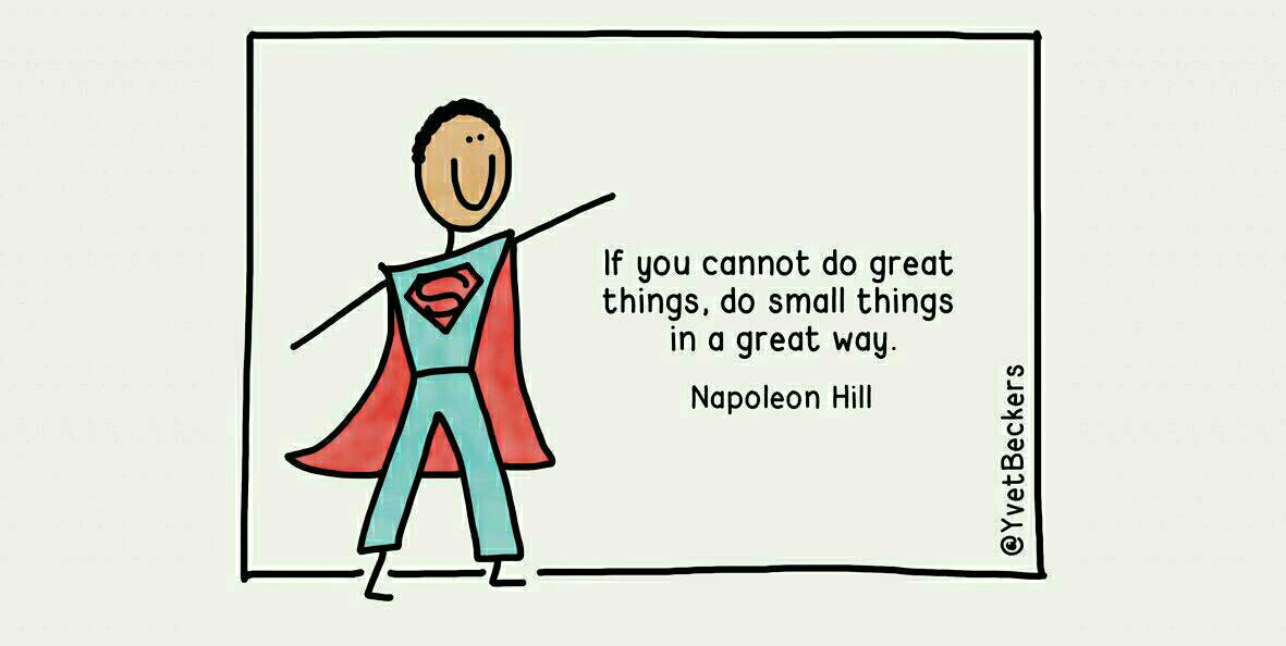 Soms werkt een grootse ambitie verlammend. Zoek het vandaag juist in de Kleine dingen en doe die op Grootse wijze!