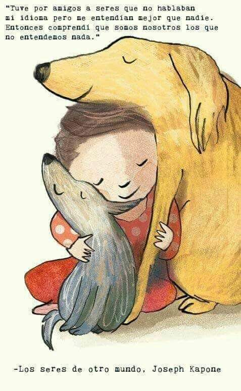 "Tuve por amigos a seres que no hablaban mi idioma pero me entendían mejor que nadie. Entonces comprendí que somos nosotros los que no entendemos nada."