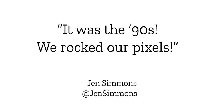 “It was the ‘90s! We rocked our pixels!” - Jen Simmons