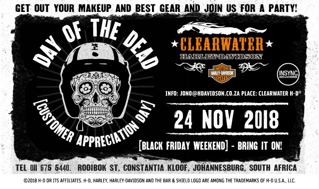 SAVE THE DATE 24 NOV 2018
DAY OF THE DEAD [CUSTOMER APPRECIATION DAY]
GET OUT YOUR MAKEUP AND BEST GEAR AND JOIN US FOR A PARTY! 
INFO: JONO@HDAVIDSON.CO.ZA PLACE: CLEARWATER H-D®
[BLACK FRIDAY WEEKEND] - BRING IT ON!