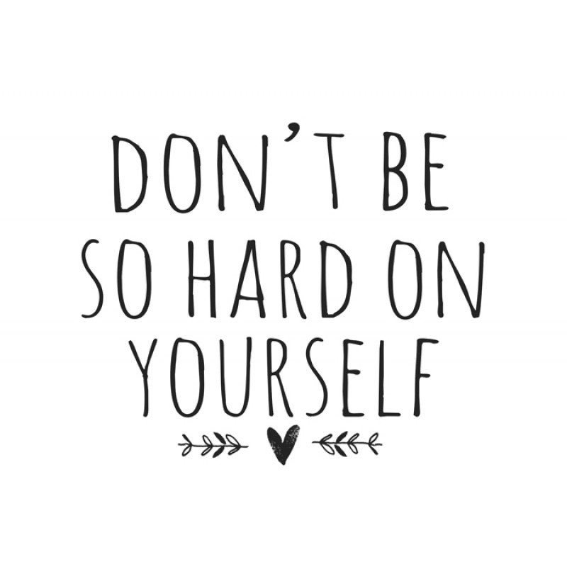 Don’t be so hard on yourself 💕