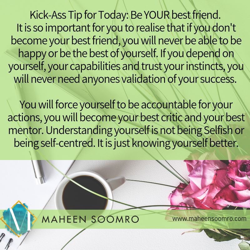 Kick-Ass Tip for Today: Be YOUR best friend. 
#valueyourself #knowingyourself #personaltime #knowyourself #understandyourself  #recognizeyourself
#tipoftheday #coaching #maheensoomro