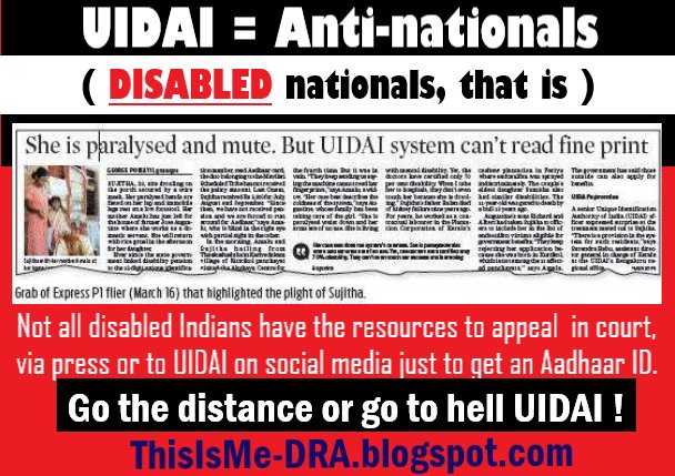 UIDAI = Anti-nationals. (Disabled nationals, that is,) Not all disabled Indians have the resources tro appeal in court, via press or to UIDAI on social media JUST to get an Aadhaar ID. Go the distance or go to hell UIDAI! http://ThisIsMe-DRA.blogspot.com