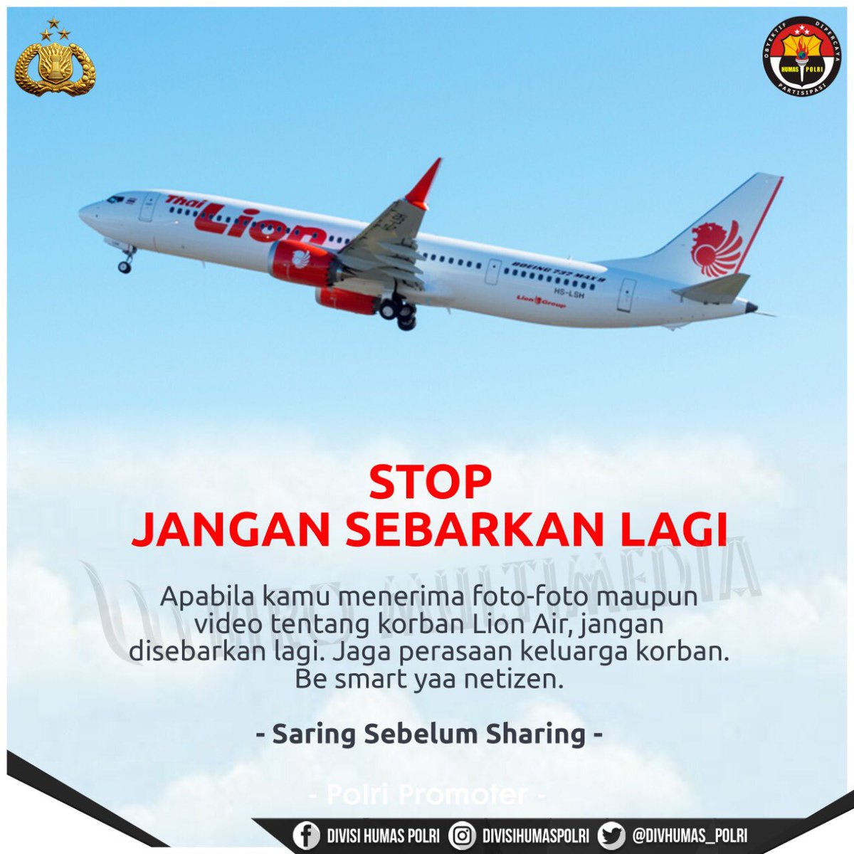 DivHumas_Polri's tweet photo. Stop Jangan Sebarkan Lagi

Apabila kamu menerima foto-foto maupun video tentang korban Lion Air, jangan disebarkan lagi. Jaga perasaan keluarga korban.
Be Smart yaa Netizen 👮🏻‍♀️

#PolriPromoter #PolriHumanis @PolriMultimedia https://t.co/J7HrZOiPFe