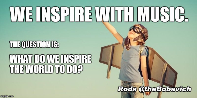 Who are you trying to inspire with your music? Where do they live? What do they do? How does your music make their life possible? Are you part of the solution or part of the problem?