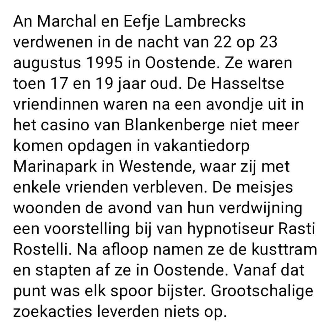 An and Eefje went to Blankenberge on August 22, 1995 to watch the hypnotist Rasti Rostelli. They took the tram back along to the Marinapark holiday village in Westende. They alighted in Oostende, never again to be seen alive. They were victims of Marc Dutroux.