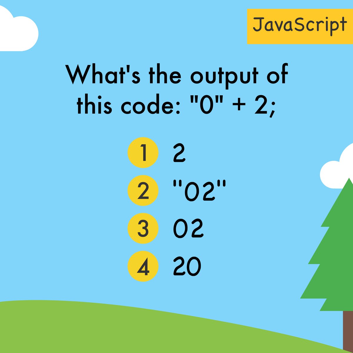What's the output of this code: '0' + 2;
• 2
• '02'
• 02
• 20

Comment/reply with your answer below...

#javascript #Programming #programminglife #programmingisfun #programminglanguage #programmingproblems #programmingcontest #programmingstudents #programmings #programming101