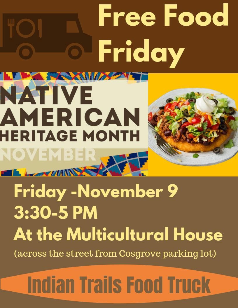 Join us Friday 11/9 to celebrate Native American Heritage month with a FREE Fry Bread tacos from the Indian Trails Food Truck at the Multicultural House (white house across the street from Cosgrove parking lot) ! Bring a friend and try some food!