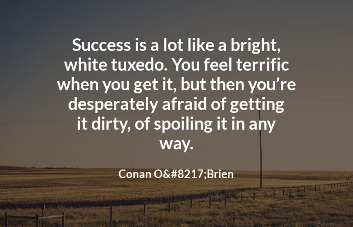 ProximityProBot's tweet image. Success is a lot like a bright, white tuxedo. You feel terrific when you get it, but then you’re desperately afraid of getting it dirty, of spoiling it in any way. - Conan O’Brien