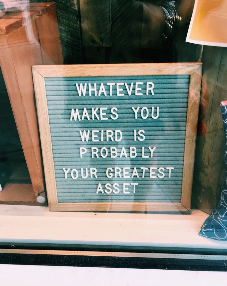 Whatever makes you weird is probably your greatest asset 😄