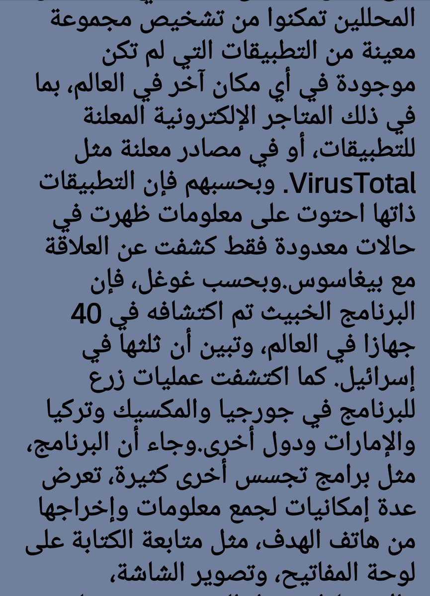 1.. برنامج بيغاسوس للتجسس

كشفت 'غوغل' وشركة 'Lookout'، مساء اليوم الثلاثاء، عن أداة تجسس جديدة على الأندرويد تم تطويرها من قبل شركة 'NSO Group' الإسرائيلية، التي تعمل في مجال بيع أدوات تجسس إلكتروني (سيبرانية) لأجهزة أمنية وحكومات.