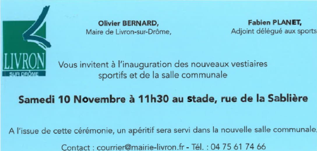 Nous vous donnons rendez-vous samedi à Ville de Livron-sur-Drôme 
nous inaugurerons à 11h30 les nouveaux vestiaires sportifs ainsi que la salle communale. Nous vous attendons nombreux afin de pouvoir découvrir ces installations nécessaires à de nombreux Livronnais.