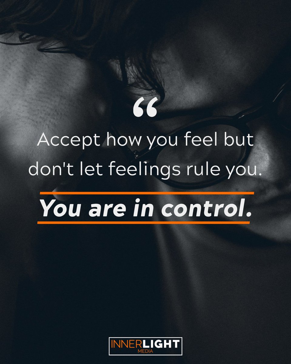 Accept how you feel but don't let feelings rule you. You are in control