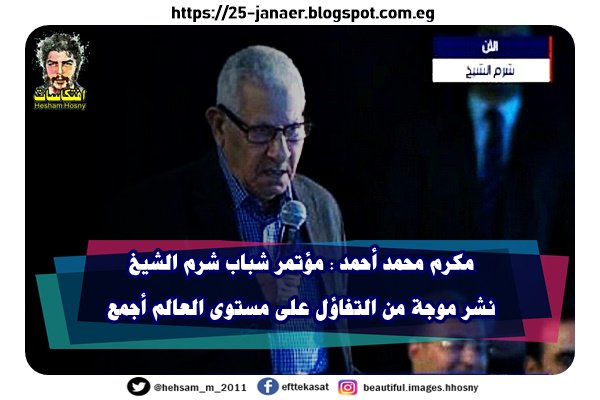 مكرم محمد أحمد : مؤتمر شباب شرم الشيخ نشر موجة من التفاؤل على مستوى العالم أجمع