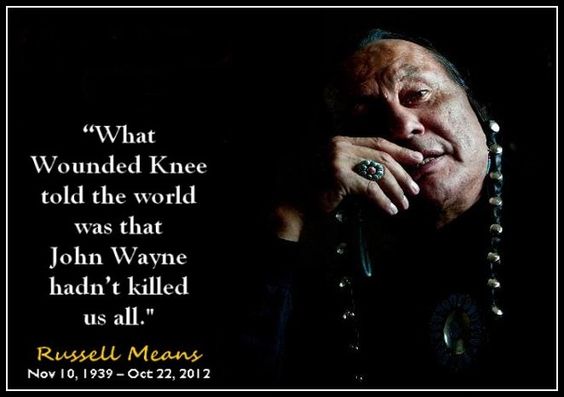 Happy birthday Mr. Russell Means. People will remember you long time after they\ve forgotten John Wayne. 