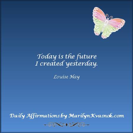 quote affirmation 
Today is the future 
I created yesterday.