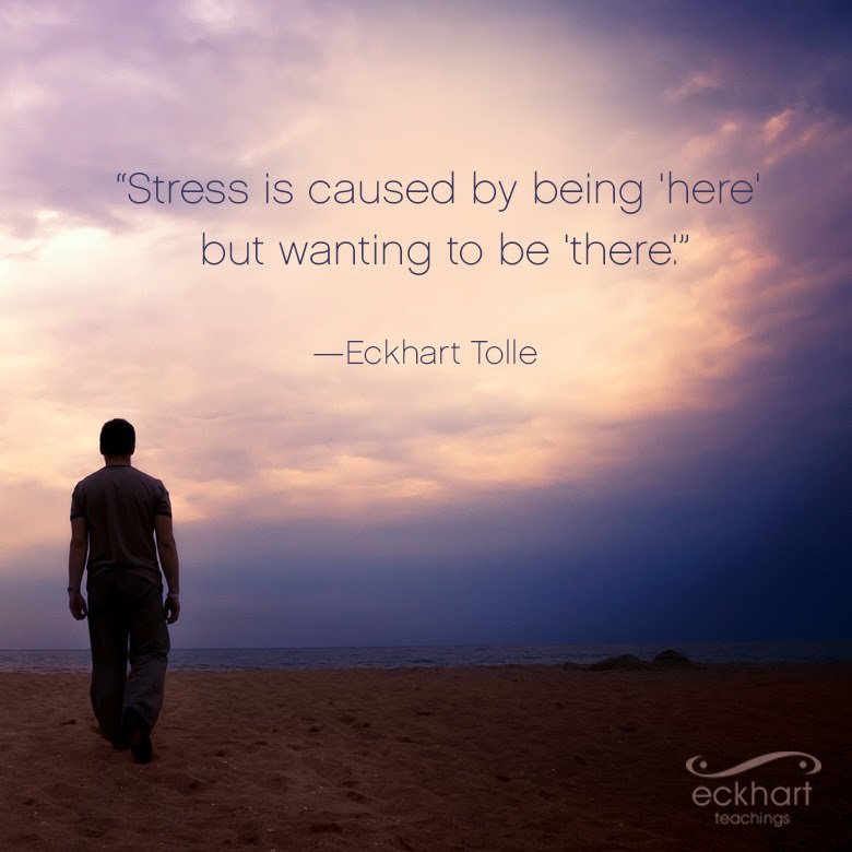 Eckhart Tolle Stress Is Caused By Being Here But Wanting To Be There Eckhart Tolle