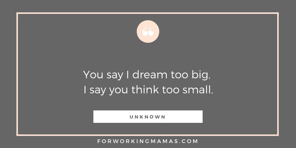 You say I dream too big. I say you think too small. - Unknown #ForWorkingMamas #Workingmum