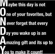 Maybe this day is not One of your favorites, but Never forget that every Day you wake up is an Amazing gift and its up to You to make it count! #MotivationalMonday
