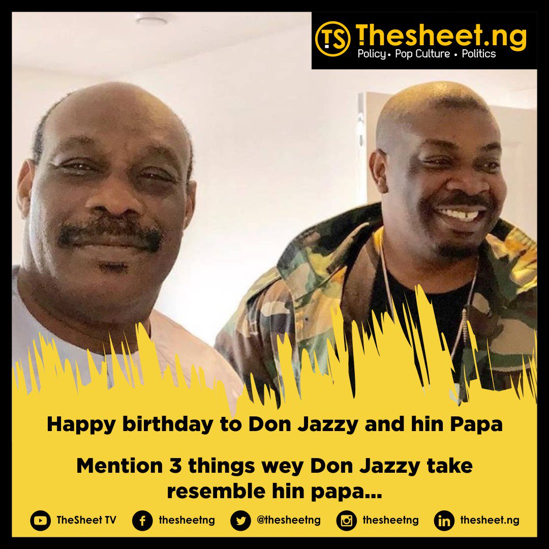 Happy birthday to # and hin Papa

Mention 3 things wey Don Jazzy take resemble hin papa... 