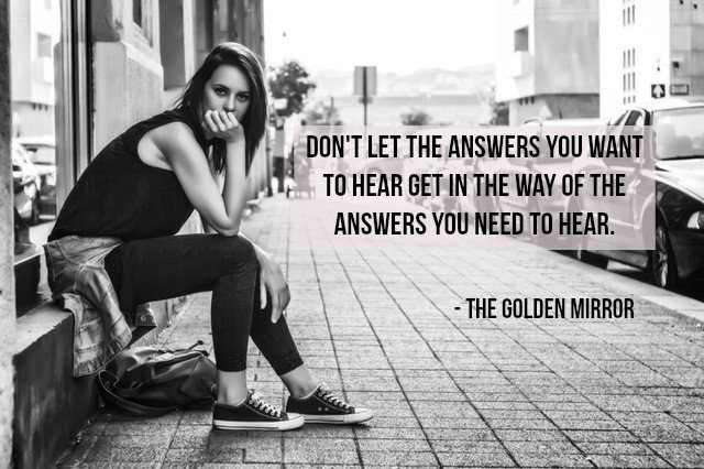 Don't let the answers you want to hear get in the way of the answers you need to hear. - The Golden Mirror #quote