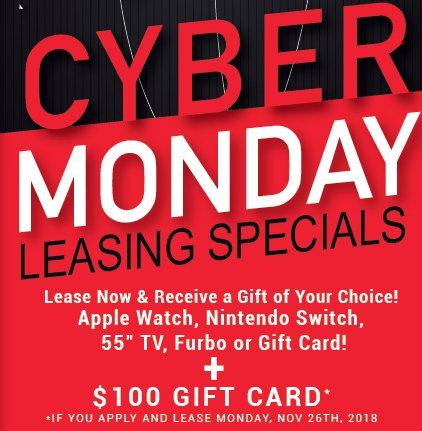 CYBER MONDAY IS HERE!! TODAY ONLY LEASE &amp; RECEIVE A GIFT OF YOUR CHOICE + $100 AMAZON GIFT CARD! CALL US TODAY FOR DETAILS!