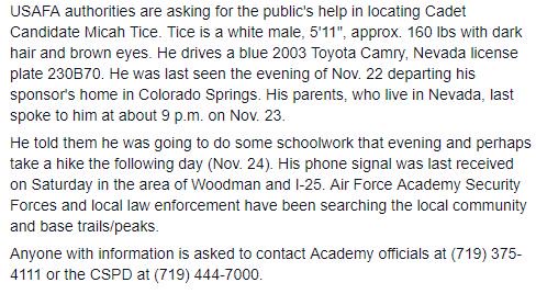 af_academy's tweet image. USAFA authorities are asking for the public's help in locating Cadet Candidate Micah Tice. Anyone with information is asked to contact Academy officials at (719) 375-4111 or the CSPD at (719) 444-7000.