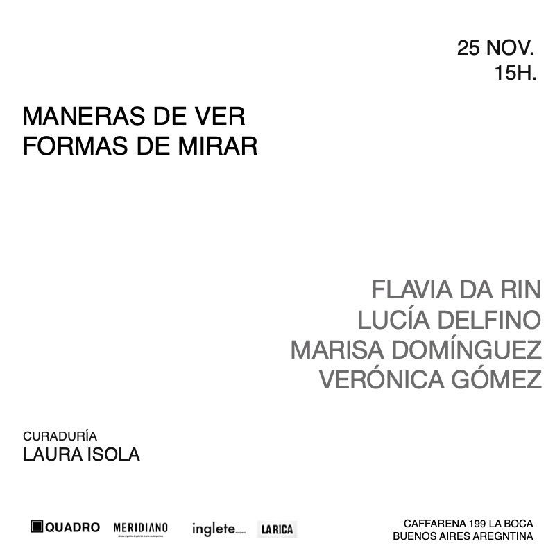 [EXHIBICIONES]

“MANERAS DE VER FORMAS DE MIRAR “
___
25.11
15H
___
Flávia Da Rin - Lucía Delfino - Marisa Domínguez - Verónica Gómez.
___
Curaduría: Laura Isola
___
Auspícia: La Rica
@fincacortaderas 
___
CoLaboración: Lucíana Salva
<a href="/luciana_salva/">luciana salva </a>  
___
QuadroGaleria