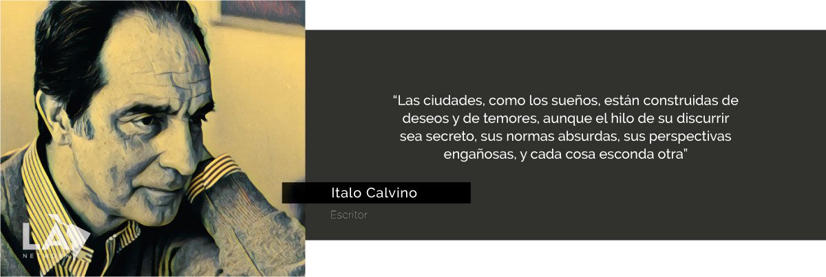 “Las ciudades, como los sueños, están construidas de deseos y de temores, aunque el hilo de su discurrir sea secreto, sus normas absurdas, sus perspectivas engañosas, y cada cosa esconda otra”

Italo Calvino (Escritor)