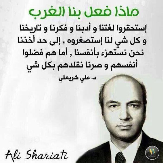 ماذا فعل بنا الغرب؟
لقد احتقروا لغتَنا وأدبنا وفكرنا واستصغروا كلّ شيء لنا،
فأخذنا نحن نهزأ بأنفسنا
فأصبحنا نقلدهم في كل شيء! 

- علي شريعتي