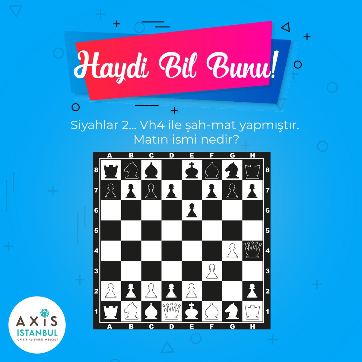 Axis İstanbul Satranç Kulübü ile sürpriz yarışmalar devam ediyor! ♟
Siyahlar 2... Vh4 ile şah-mat yapmıştır. Matın ismi nedir?
Yarışmaya katılmak için;
📍Soruyu doğru yanıtlayın!
📍<a href="/axisistanbulavm/">Axis İstanbul AVM</a> hesabını takip edin!
📍Bu gönderiyi beğenin!
📍2 arkadaşınızı etiketleyin!