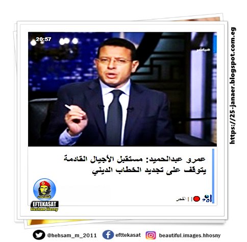 عمرو عبدالحميد: مستقبل الأجيال القادمة يتوقف على تجديد الخطاب الديني