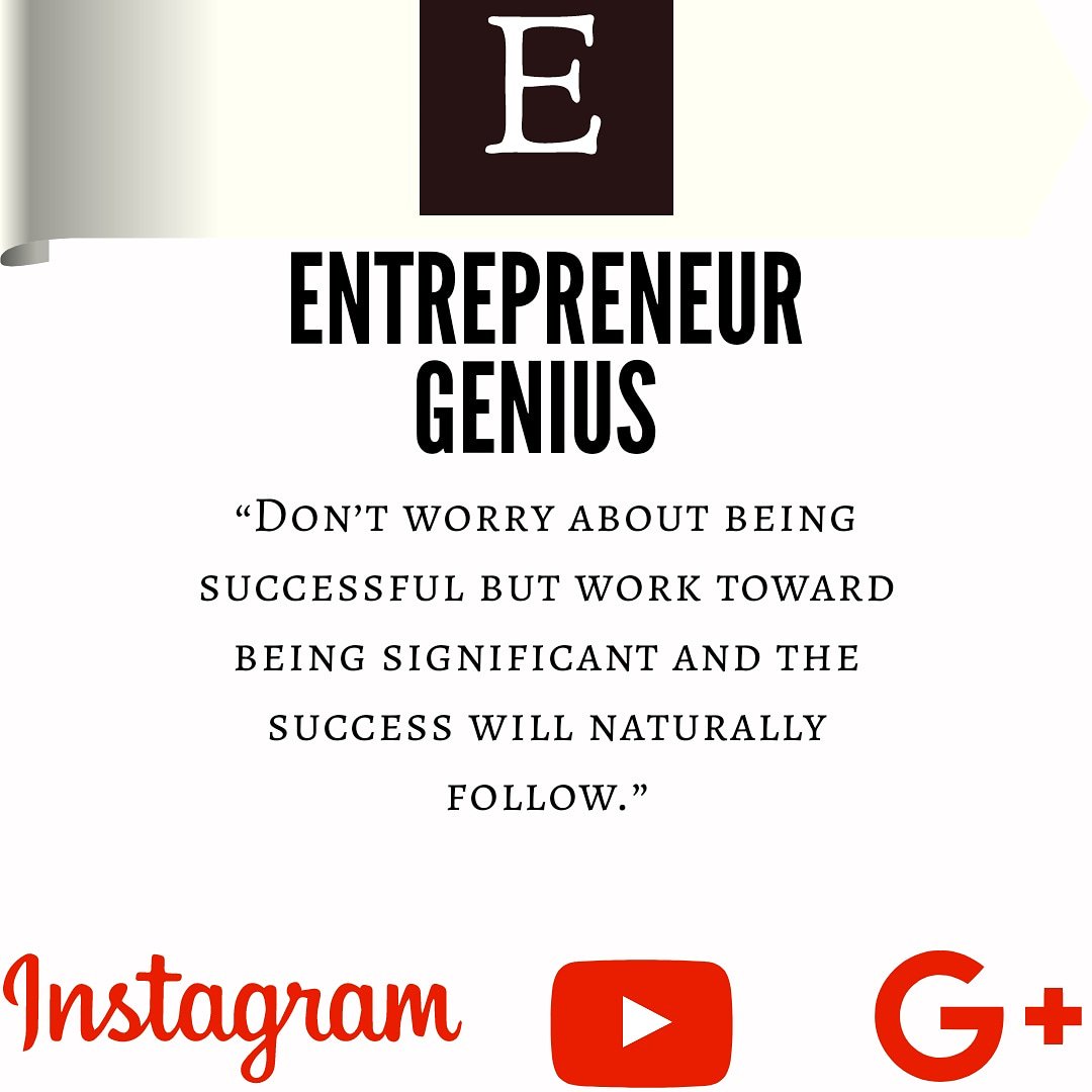 “Don’t worry about being successful but work toward being significant and the success will naturally follow.”

ENTREPRENEUR GENIUS