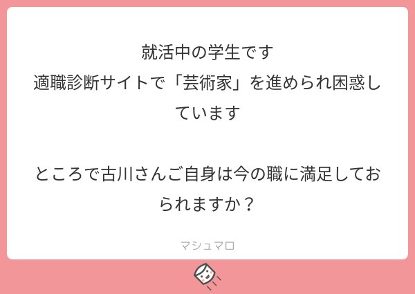 古川 適職診断で芸術家とか哲学者とか出るのは お前は家畜には向いていない という意味なので がんばって反抗的労働者になるか起業するしかないですね 私は今の職は年俸が8億円ないので不満足です マシュマロを投げ合おう T Co Ryeo0pkrd4