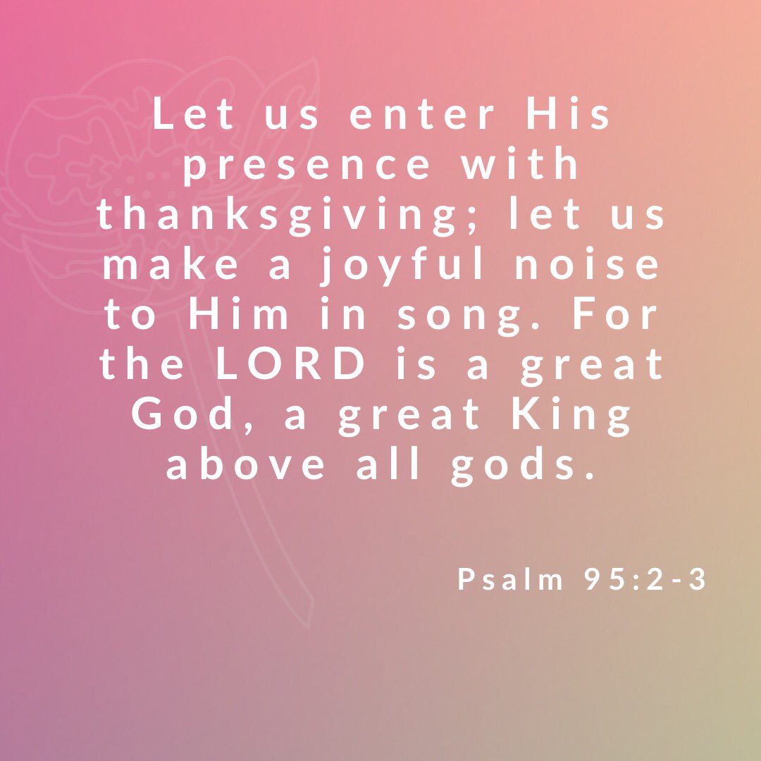 Let us enter His presence with thanksgiving; let us make a joyful noise to Him in song. For the LORD is a great God, a great King above all gods.
Psalm 95:2-3
-
biblehub.com/psalms/95-2.htm