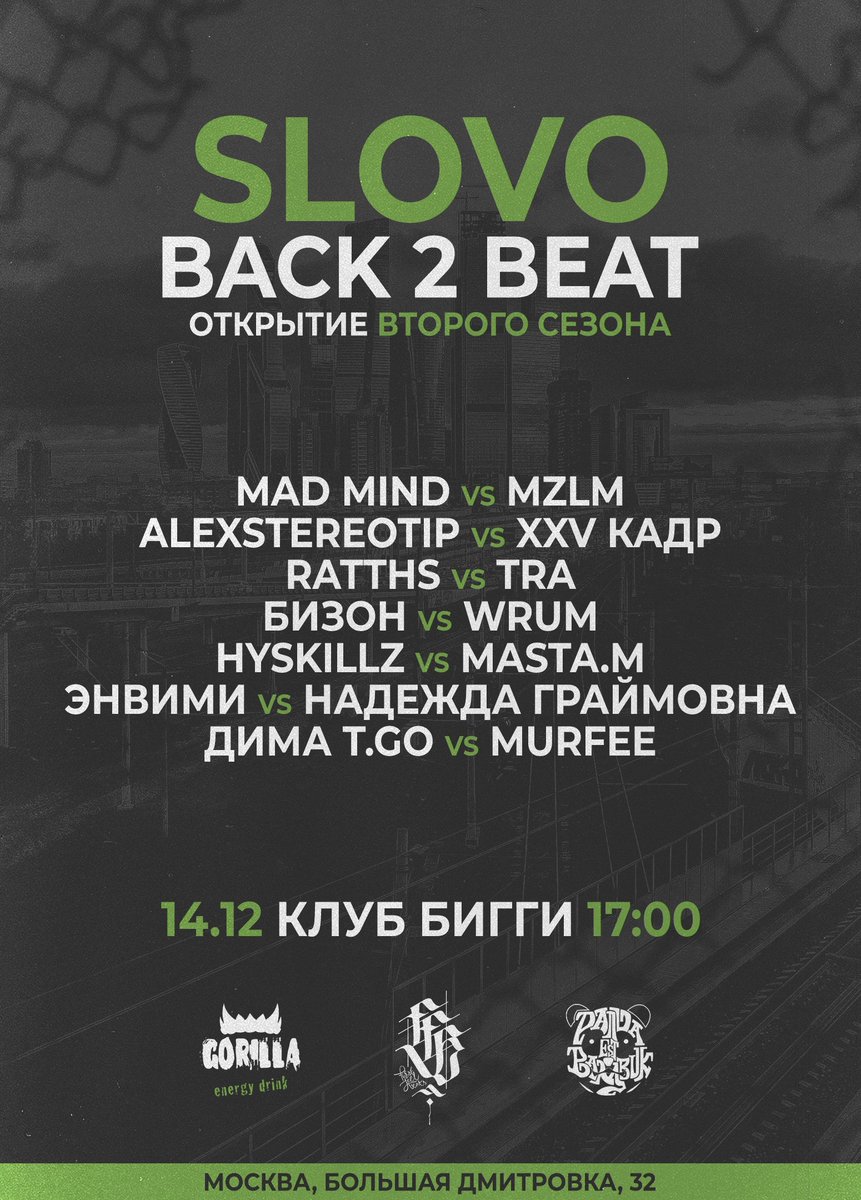 SLOVO: BACK 2 BEAT | ПЕРВЫЙ ОТБОР | 14.12

MAD MIND vs MZLM / ALEXSTEREOTIP vs XXV КАДР 
RATTHS vs TRA / БИЗОН vs WRUM / HYSKILLZ vs MASTA.M 
ЭНВИМИ vs НАДЕЖДА ГРАЙМОВНА / ДИМА T.GO vs MURFEE

Дата: 14 декабря 
Место: БИГГИ 
Адрес: Москва, Большая Дмитровка, 32
Вход: 17:00
