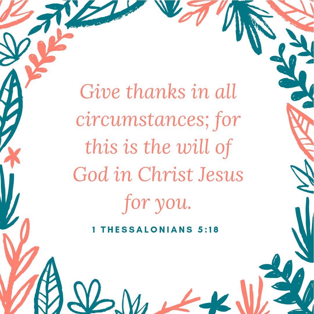 "Give thanks in all circumstances; for this is the will of God in Christ Jesus for you." (1 Thessalonians 5:18)