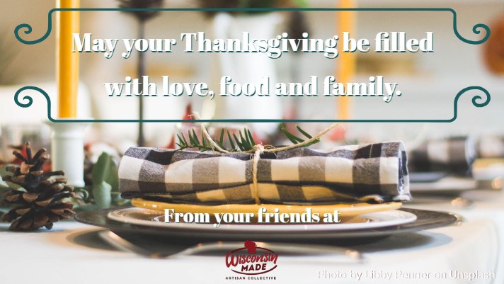 We are grateful for the hardworking staff keeping WisconsinMade going every day. We are grateful for the artisans who provide our customers with quality products.

We are especially grateful for our customers, for being awesome. Without you, we would not be here.

Thank you.