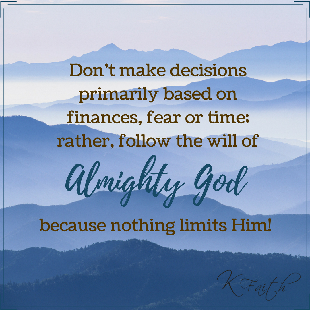 Don't make decisions primarily based on finances, fear or time; rather, follow the will of Almighty God because nothing limits Him! ~KFaith