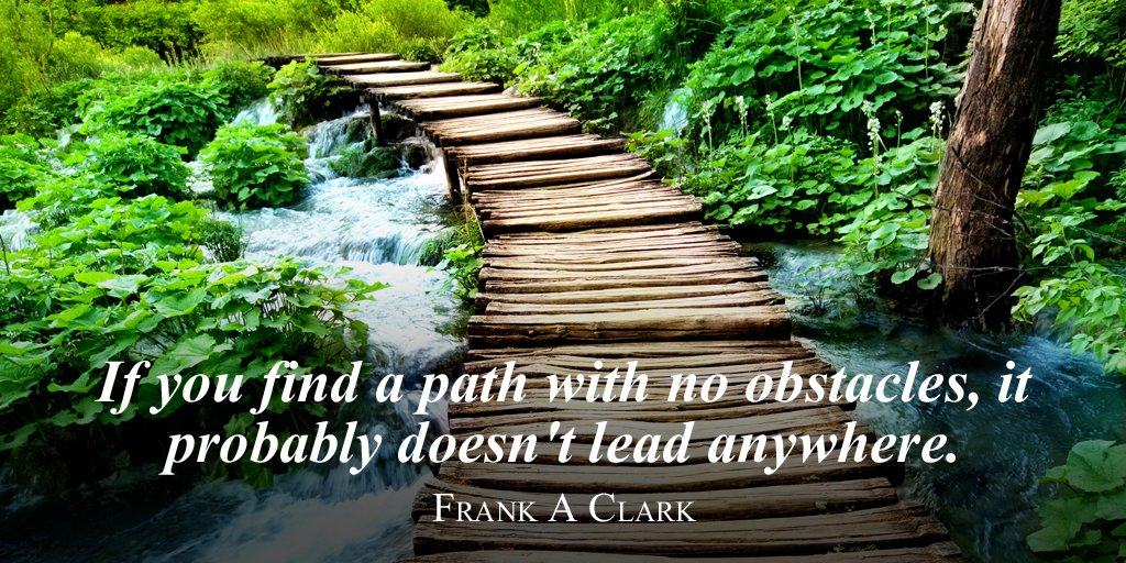 If you find a path with no obstacles, it probably doesn't lead anywhere. - Frank A Clark #quote
