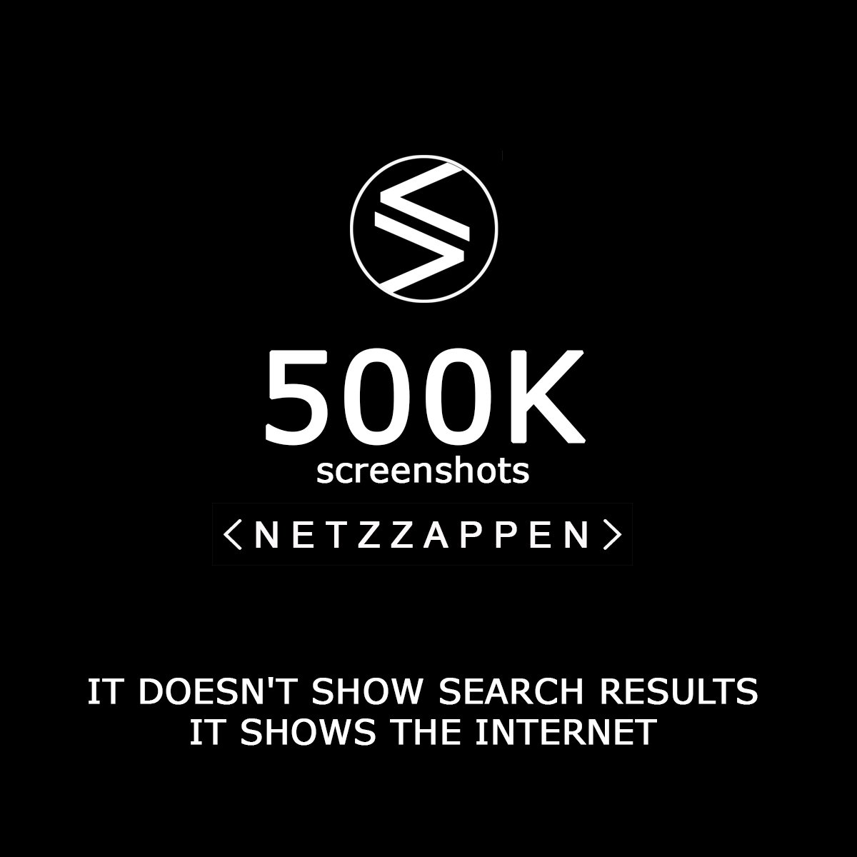 netzzappen's tweet image. 500K SCREENSHOTS 
IT DOESN&apos;T SHOW SEARCH RESULTS 
IT SHOWS THE INTERNET  
#search #Internet #results #searchengine #web #video #Images #PDF #SEO #socialmedia #Website #Digitalisierung #www #Marketing #screenshots