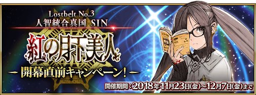 公式 Fate Grand Order カルデア広報局より 18年11月23日 金 18 00より Lostbelt No 3 人智統合真国 Sin 紅の月下美人 開幕直前キャンペーン開催 聖晶石がもらえる期間限定ミッションの追加や特別連続ログインボーナスなど 詳しくは T