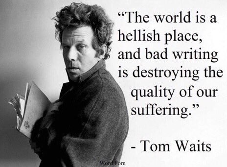 “bad writing is destroying the quality of our suffering.”
    Tom Waits, born on this day in 1949