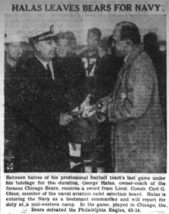 When Bears head coach George Halas heard the announcement of the attack, he made the decision to enter the war effort, which he did in October 1942 as a Lt. Commander in the Navy.From the Belvidere Daily Republican, Oct. 29, 1942: