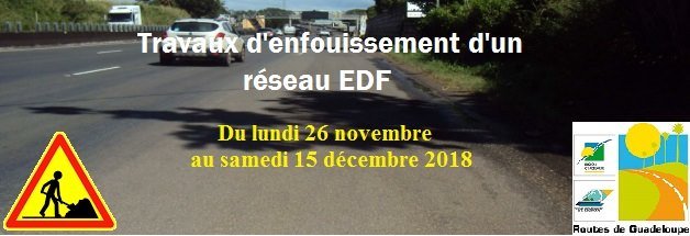 Des  travaux de génie civil (enfouissement d'un réseau EDF), se dérouleront  sur la RN1, d’Arnouville à Jabrun, communes de Petit-Bourg et  Baie-Mahault, du lundi 26 novembre au samedi 15 décembre 2018, de 9h00 à  17h00.
 prudence et respectez la signalisation
