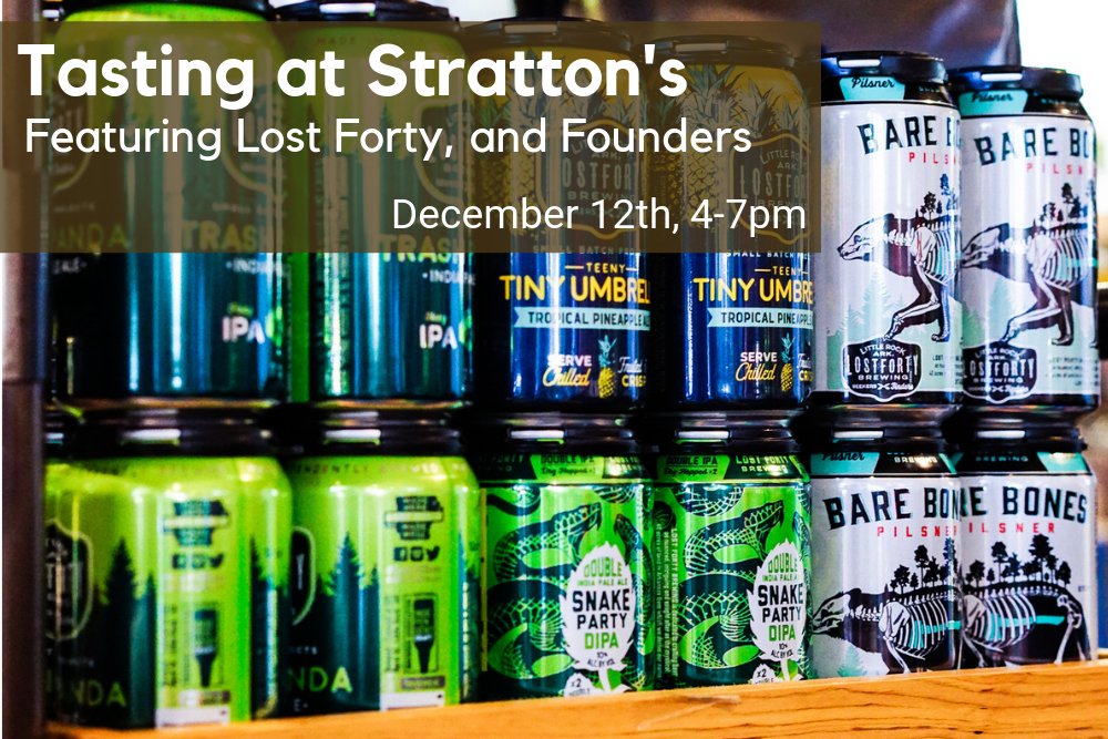 ANNOUNCEMENT: 

We are having a huge beer tasting on December 12th from 4-7pm. Featured beers include Lost Forty's Month of Sunday's, Forrest Queen, Ice Day, and Puffy Jacket. 

Founders beers include Solid Gold, All Day IPA, and Better Half. 

Join us!